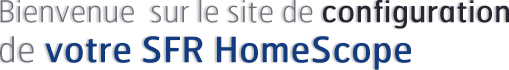 Bienvenue sur le site de configuration de votre SFR HomeScope